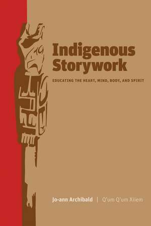 Indigenous Storywork: Educating the Heart, Mind, Body, and Spirit de Jo-Ann Archibald