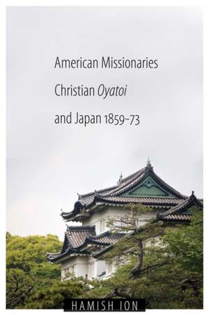 American Missionaries, Christian Oyatoi, and Japan, 1859-73 de Hamish Ion