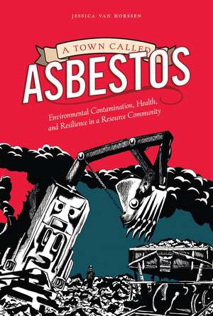 A Town Called Asbestos: Environmental Contamination, Health, and Resilience in a Resource Community de Jessica van Horssen