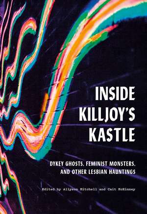 Inside Killjoy’s Kastle: Dykey Ghosts, Feminist Monsters, and Other Lesbian Hauntings de Allyson Mitchell