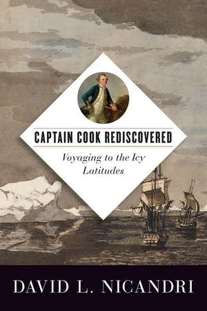 Captain Cook Rediscovered: Voyaging to the Icy Latitudes de David L. Nicandri