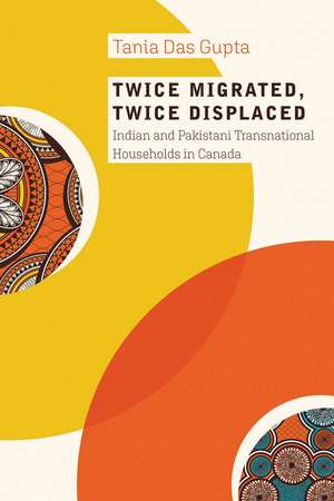 Twice Migrated, Twice Displaced: Indian and Pakistani Transnational Households in Canada de Tania Das Gupta