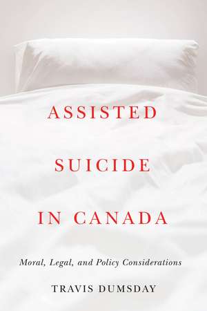 Assisted Suicide in Canada: Moral, Legal, and Policy Considerations de Travis Dumsday