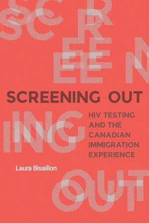 Screening Out: HIV Testing and the Canadian Immigration Experience de Laura Bisaillon