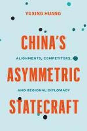 China's Asymmetric Statecraft: Alignments, Competitors, and Regional Diplomacy de Yuxing Huang