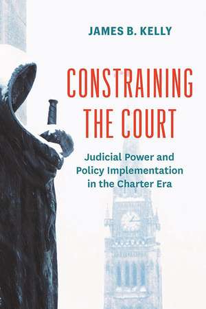 Constraining the Court: Judicial Power and Policy Implementation in the Charter Era de James B. Kelly