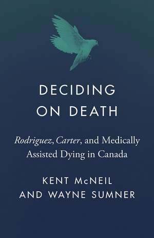 Deciding on Death: Rodriguez, Carter, and Medically Assisted Dying in Canada de Kent McNeil