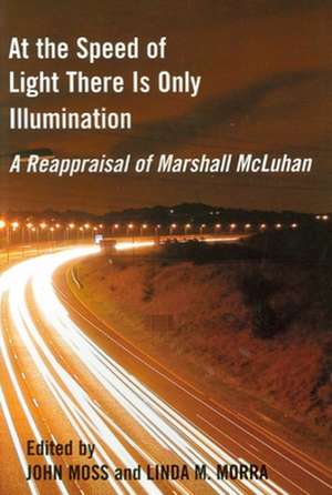 At the Speed of Light There Is Only Illumination: A Reappraisal of Marshall McLuhan de John Moss