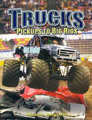 Trucks: Pickups to Big Rigs de Adrianna Morganelli