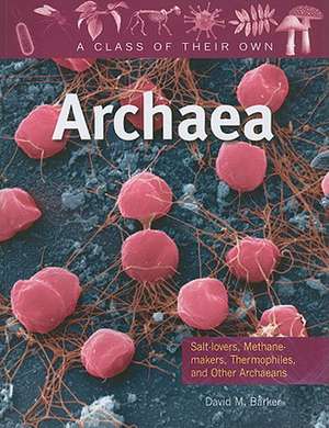 Archaea: Salt-Lovers, Methane-Makers, Thermophiles, and Other Archaeans de David M. Barker