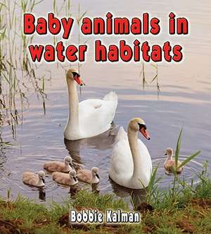 Baby Animals in Water Habitats de Bobbie Kalman