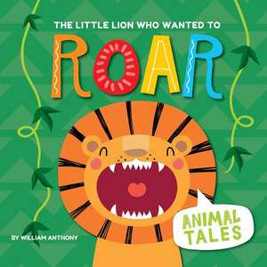 The Little Lion Who Wanted to Roar de William Anthony