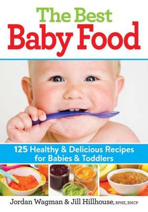 The Best Baby Food: 125 Healthy and Delicious Recipes for Babies and Toddlers de Jordan Wagman