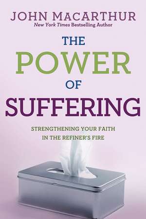 The Power of Suffering: Strengthening Your Faith in the Refiner's Fire de Jr. MacArthur, John