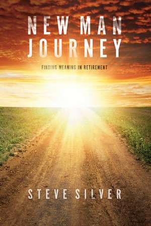 New Man Journey: Finding Meaning in Retirement de Steve Silver