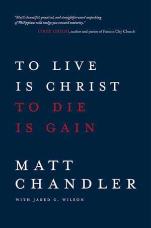 To Live Is Christ to Die Is Gain de Matt Chandler