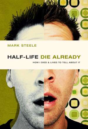 Half-Life/Die Already: How I Died & Lived to Tell about It de Mark Steele