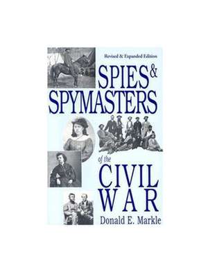 Spies & Spymasters of the Civil War: Revised & Expanded Edition de Donald E Markle