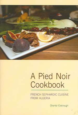 Pied Noir Cookbook: French Sephardic Cuisine from Algeria de Chantal Clabrough