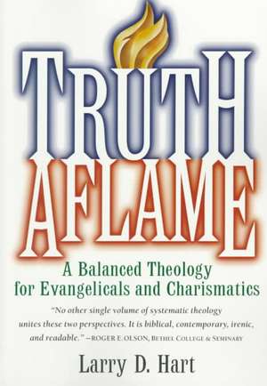 Truth Aflame: A Balanced Theology for Evangelicals and Charismatics de Larry D. Hart