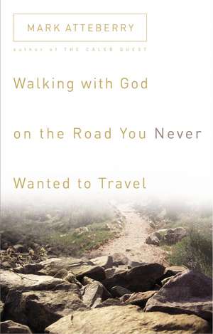 Walking with God on the Road You Never Wanted to Travel de Mark Atteberry