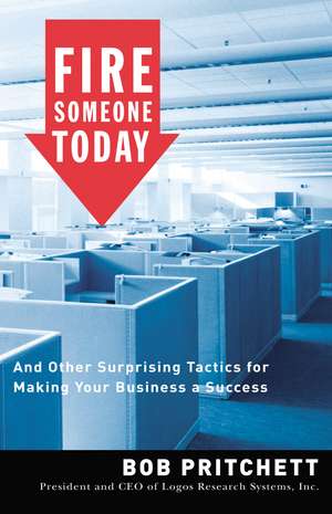 Fire Someone Today: And Other Surprising Tactics for Making Your Business a Success de Bob Pritchett