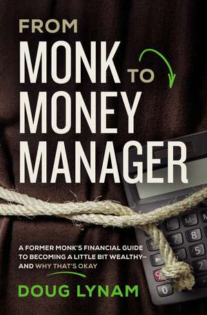 From Monk to Money Manager: A Former Monk’s Financial Guide to Becoming a Little Bit Wealthy---and Why That’s Okay de Doug Lynam