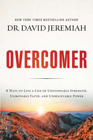 Overcomer: 8 Ways to Live a Life of Unstoppable Strength, Unmovable Faith, and Unbelievable Power de Dr. David Jeremiah