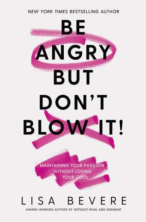 Be Angry, But Don't Blow It: Maintaining Your Passion Without Losing Your Cool de Lisa Bevere