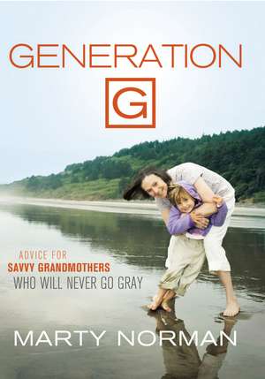 Generation G: Advice for Savvy Grandmothers Who Will Never Go Gray de Marty Norman