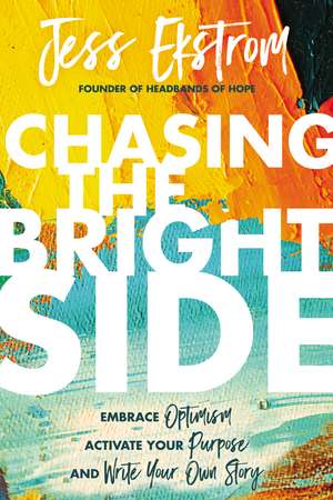 Chasing the Bright Side: Embrace Optimism, Activate Your Purpose, and Write Your Own Story de Jess Ekstrom