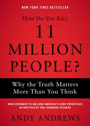 How Do You Kill 11 Million People?: Why the Truth Matters More Than You Think de Andy Andrews