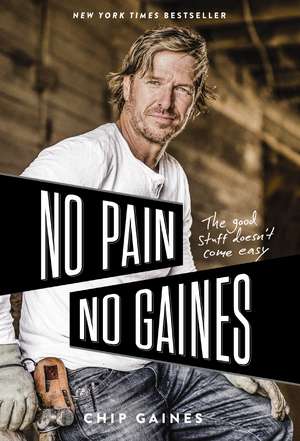 No Pain, No Gaines: The Good Stuff Doesn't Come Easy de Chip Gaines