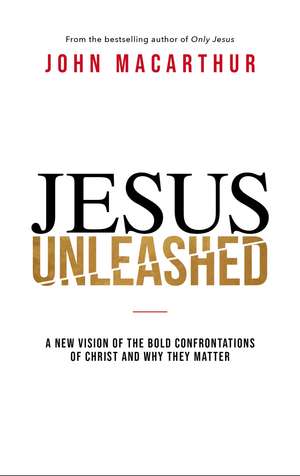 Jesus Unleashed: A New Vision of the Bold Confrontations of Christ and Why They Matter de John F. MacArthur