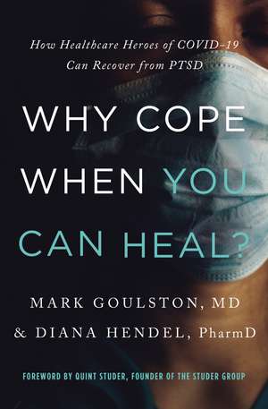 Why Cope When You Can Heal?: How Healthcare Heroes of COVID-19 Can Recover from PTSD de Mark Goulston