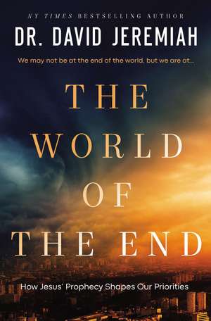 The World of the End: How Jesus' Prophecy Shapes Our Priorities de Dr. David Jeremiah