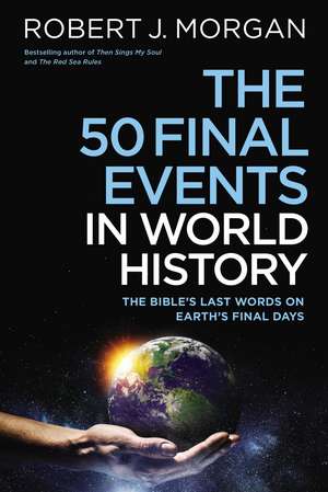 The 50 Final Events in World History: The Bible’s Last Words on Earth’s Final Days de Robert J. Morgan