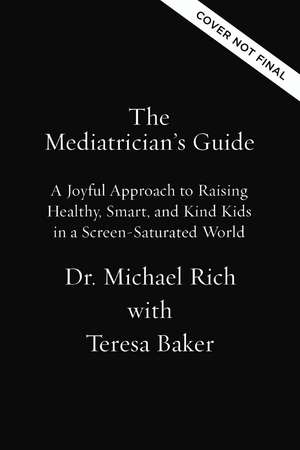 The Mediatrician's Guide: A Joyful Approach to Raising Healthy, Smart, Kind Kids in a Screen-Saturated World de Michael Rich, MD, MPH