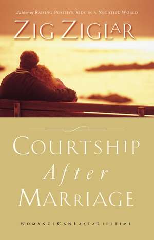 Courtship After Marriage: Romance Can Last a Lifetime de Zig Ziglar