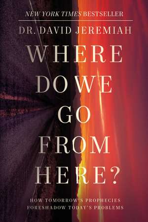 Where Do We Go from Here?: How Tomorrow's Prophecies Foreshadow Today's Problems de Dr. David Jeremiah