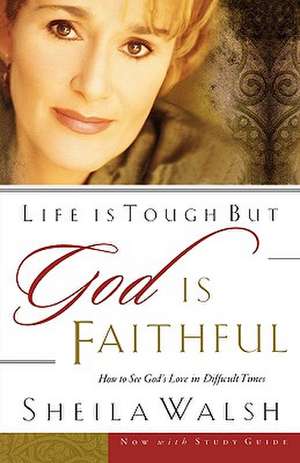 Life is Tough, But God is Faithful: How to See God's Love in Difficult Times de Sheila Walsh