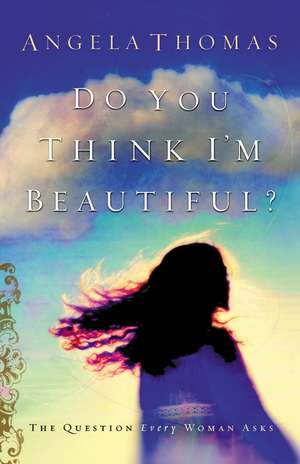 Do You Think I'm Beautiful?: The Question Every Woman Asks de Angela Thomas