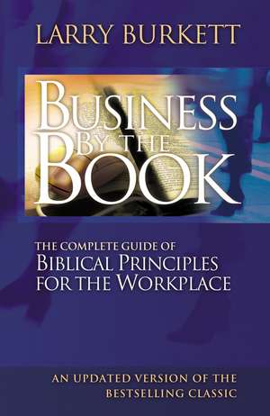 Business By The Book: Complete Guide of Biblical Principles for the Workplace de Larry Burkett