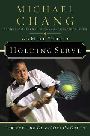 Holding Serve: Persevering On and Off the Court de Michael Chang