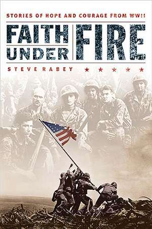 Faith Under Fire: Stories of Hope and Courage from World War II de Steve Rabey