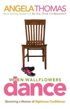 When Wallflowers Dance: Becoming a Woman of Righteous Confidence de Angela Thomas