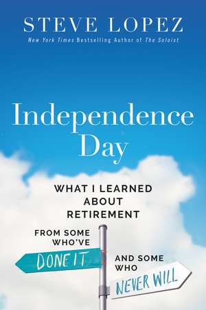 Independence Day: What I Learned About Retirement from Some Who’ve Done It and Some Who Never Will de Steve Lopez