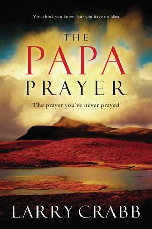 The Papa Prayer: The Prayer You've Never Prayed de Larry Crabb