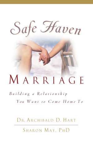 Safe Haven Marriage: A Marriage You Can Come Home To de Archibald D. Hart