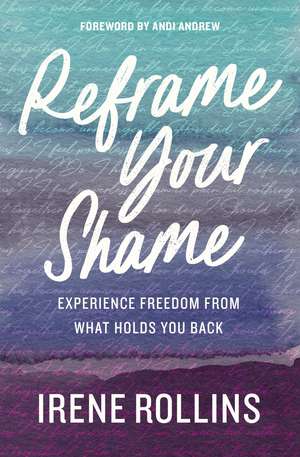 Reframe Your Shame: Experience Freedom from What Holds You Back de Irene Rollins